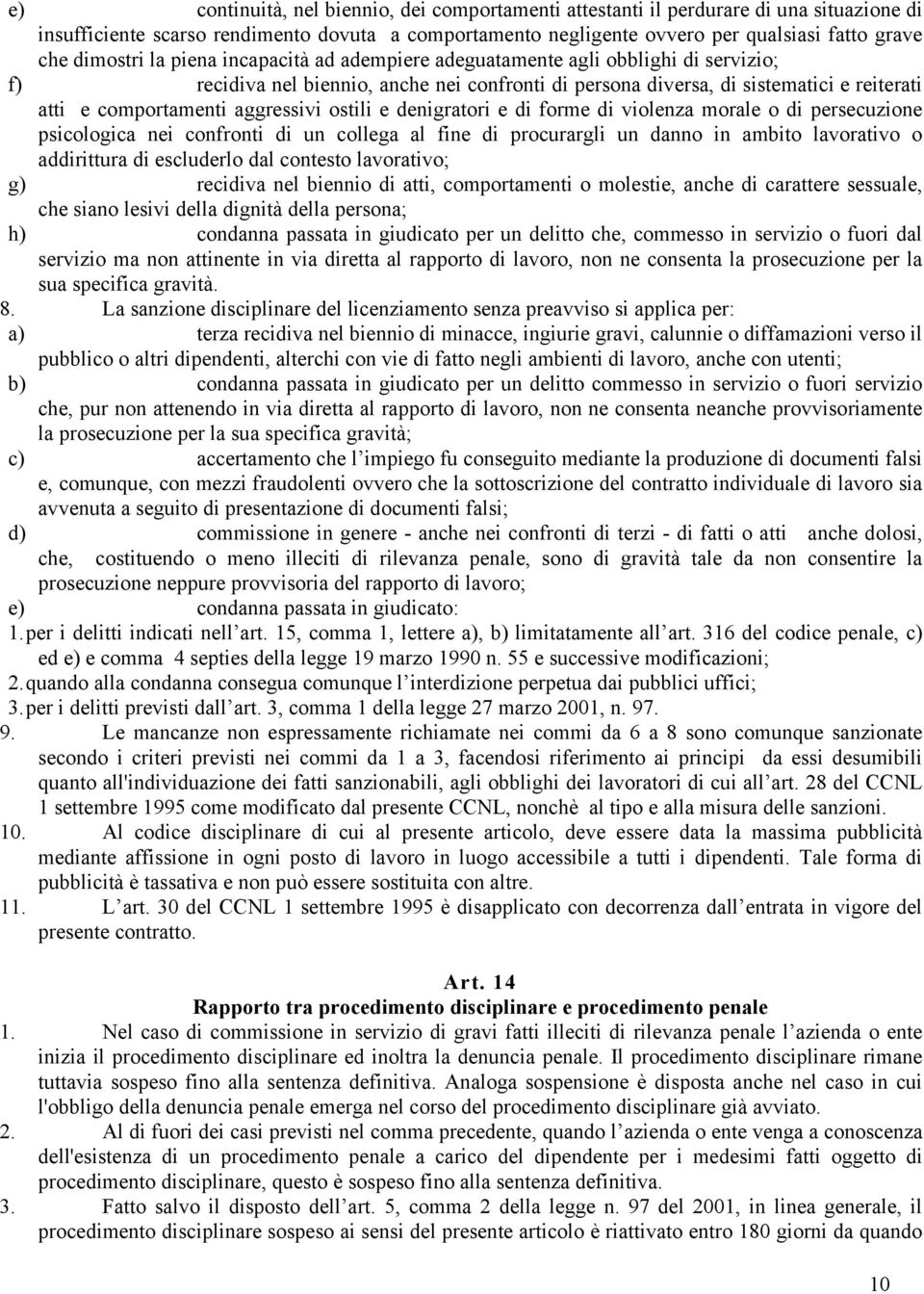 aggressivi ostili e denigratori e di forme di violenza morale o di persecuzione psicologica nei confronti di un collega al fine di procurargli un danno in ambito lavorativo o addirittura di