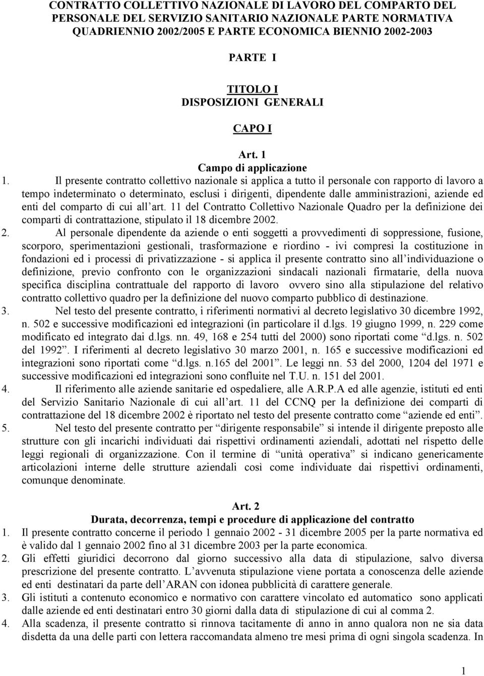 Il presente contratto collettivo nazionale si applica a tutto il personale con rapporto di lavoro a tempo indeterminato o determinato, esclusi i dirigenti, dipendente dalle amministrazioni, aziende