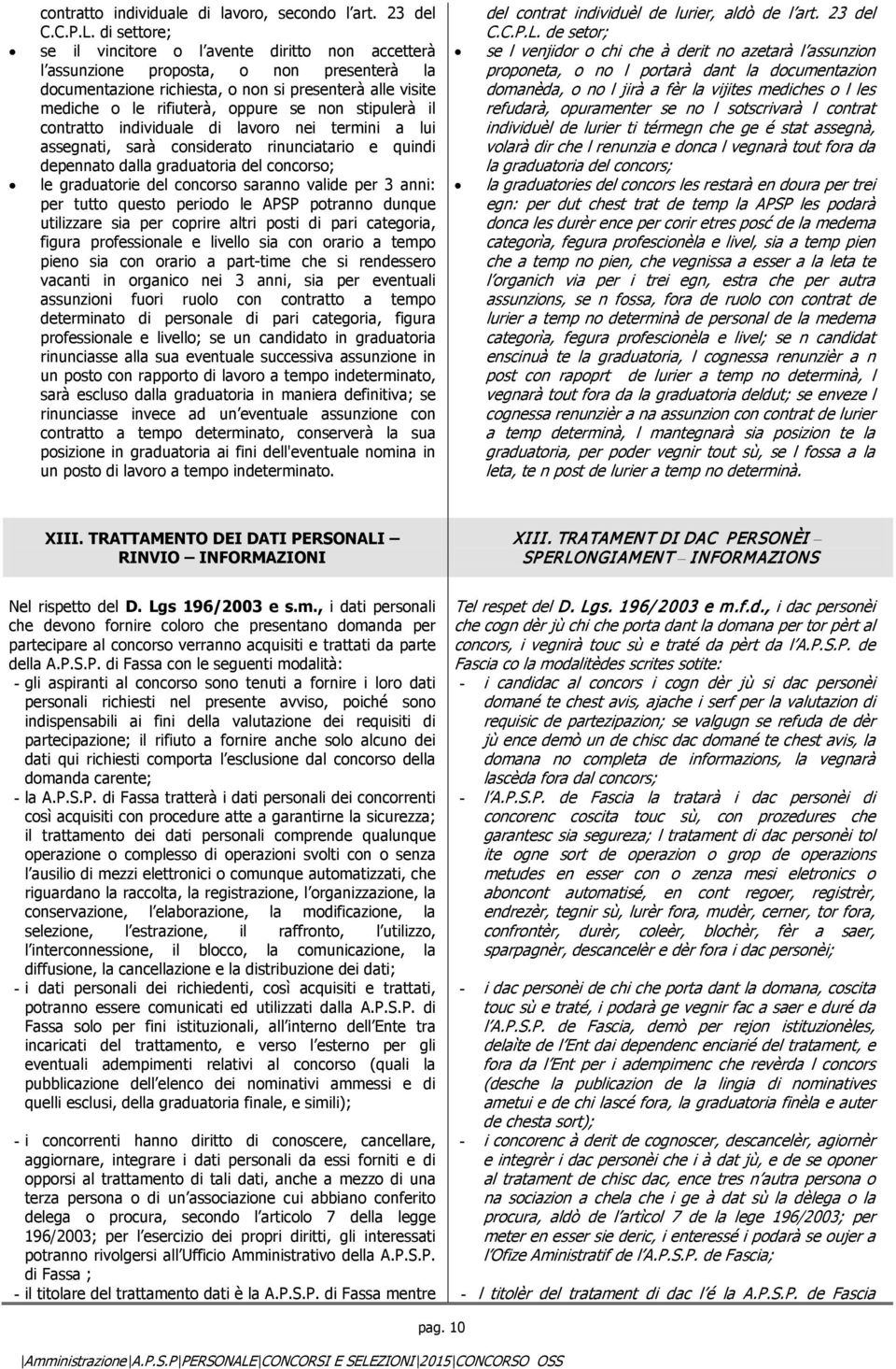 stipulerà il contratto individuale di lavoro nei termini a lui assegnati, sarà considerato rinunciatario e quindi depennato dalla graduatoria del concorso; le graduatorie del concorso saranno valide