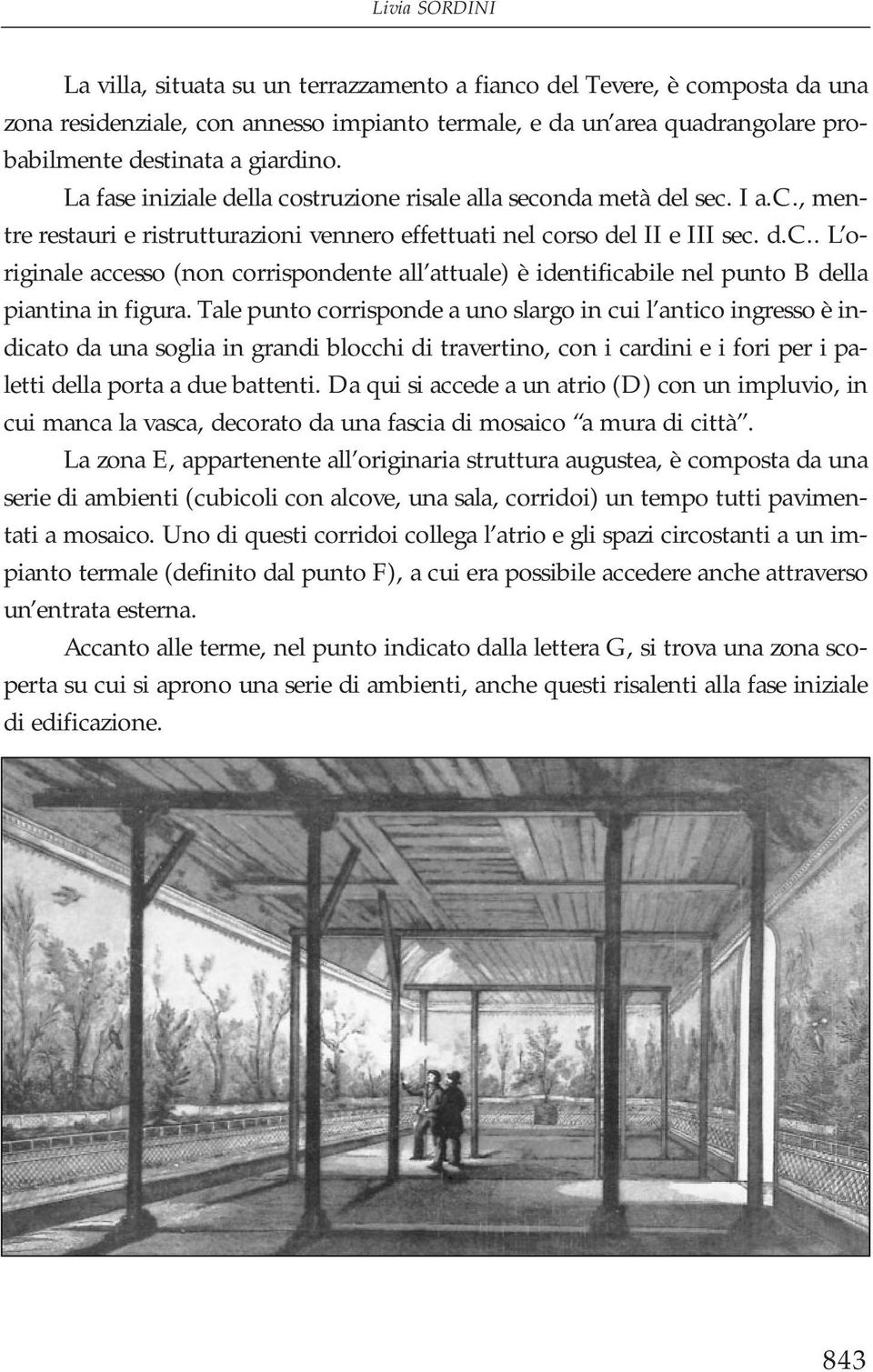 Tale punto corrisponde a uno slargo in cui l antico ingresso è indicato da una soglia in grandi blocchi di travertino, con i cardini e i fori per i paletti della porta a due battenti.