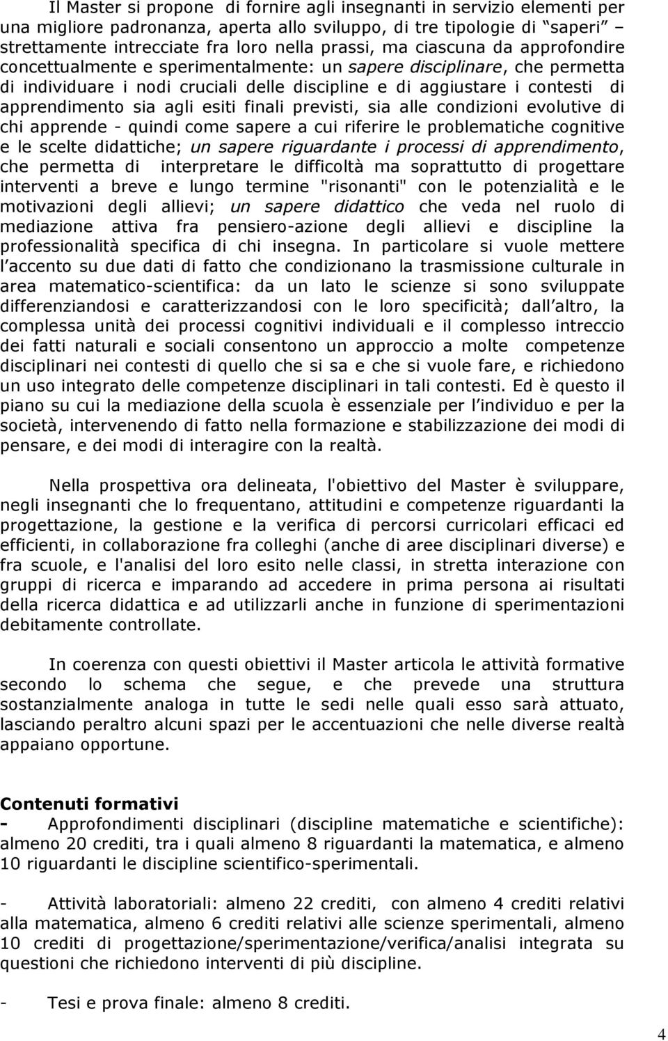 esiti finali previsti, sia alle condizioni evolutive di chi apprende - quindi come sapere a cui riferire le problematiche cognitive e le scelte didattiche; un sapere riguardante i processi di