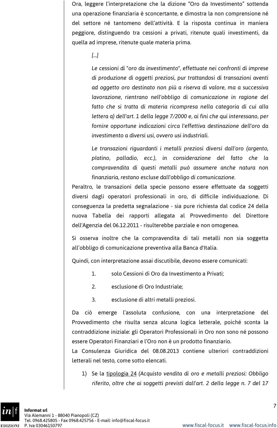 [ ] Le cessioni di "oro da investimento", effettuate nei confronti di imprese di produzione di oggetti preziosi, pur trattandosi di transazioni aventi ad oggetto oro destinato non più a riserva di