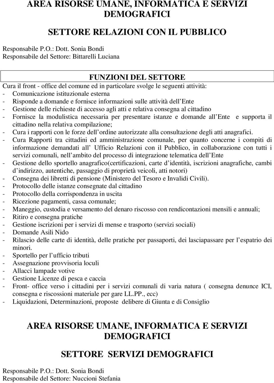 - Fornisce la modulistica necessaria per presentare istanze e domande all Ente e supporta il cittadino nella relativa compilazione; - Cura i rapporti con le forze dell ordine autorizzate alla