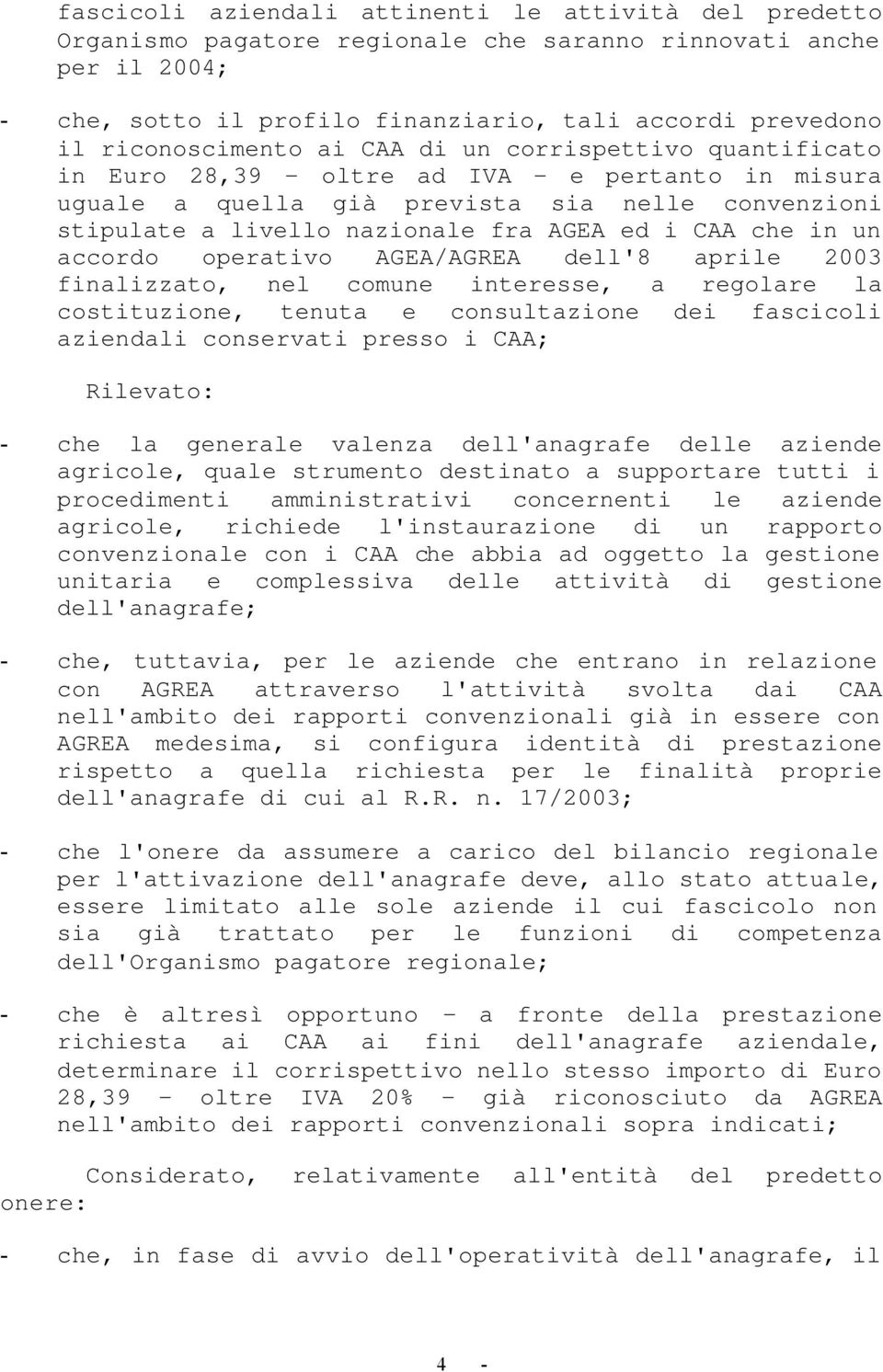 CAA che in un accordo operativo AGEA/AGREA dell'8 aprile 2003 finalizzato, nel comune interesse, a regolare la costituzione, tenuta e consultazione dei fascicoli aziendali conservati presso i CAA;