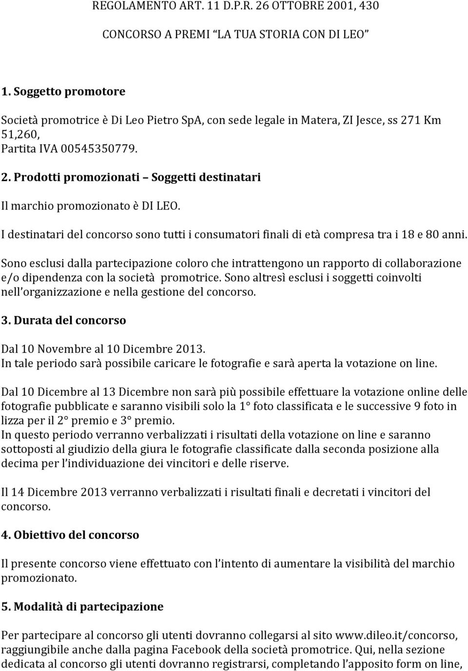 I destinatari del concorso sono tutti i consumatori finali di età compresa tra i 18 e 80 anni.