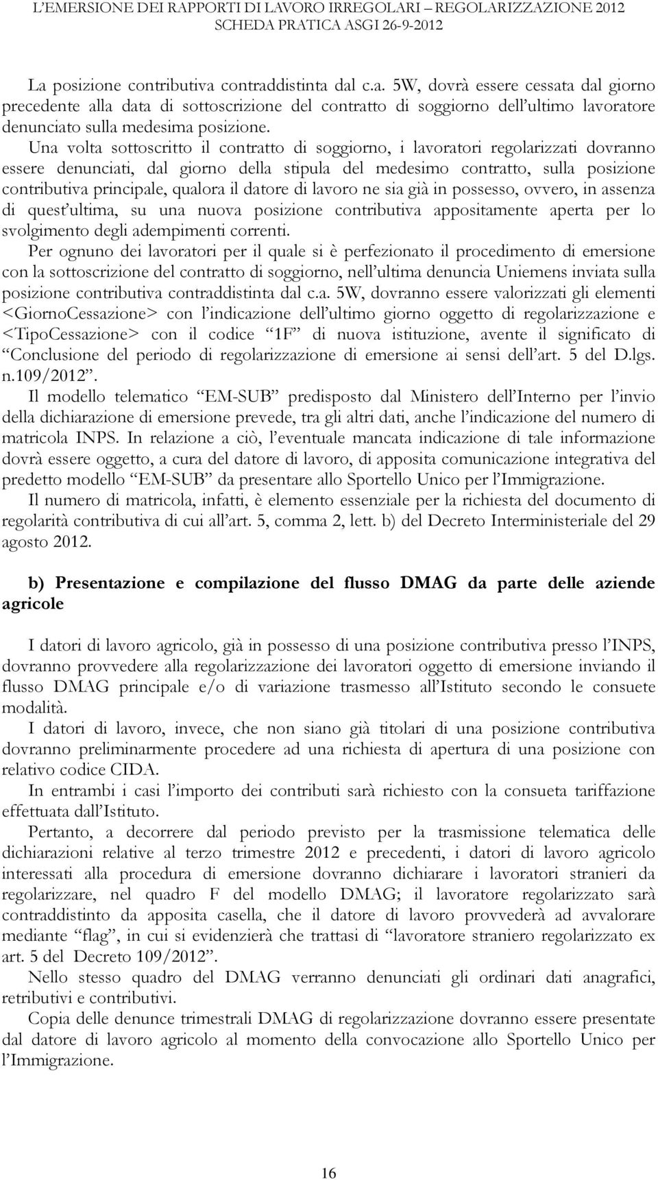 Una volta sottoscritto il contratto di soggiorno, i lavoratori regolarizzati dovranno essere denunciati, dal giorno della stipula del medesimo contratto, sulla posizione contributiva principale,