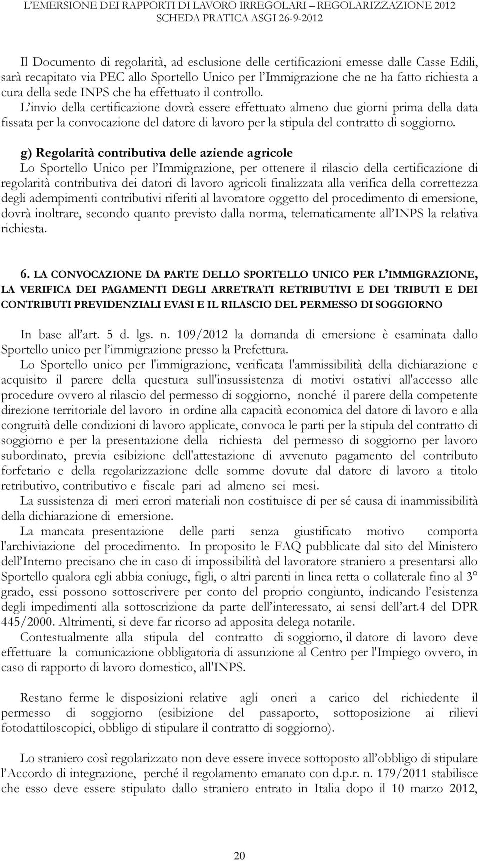 L invio della certificazione dovrà essere effettuato almeno due giorni prima della data fissata per la convocazione del datore di lavoro per la stipula del contratto di soggiorno.