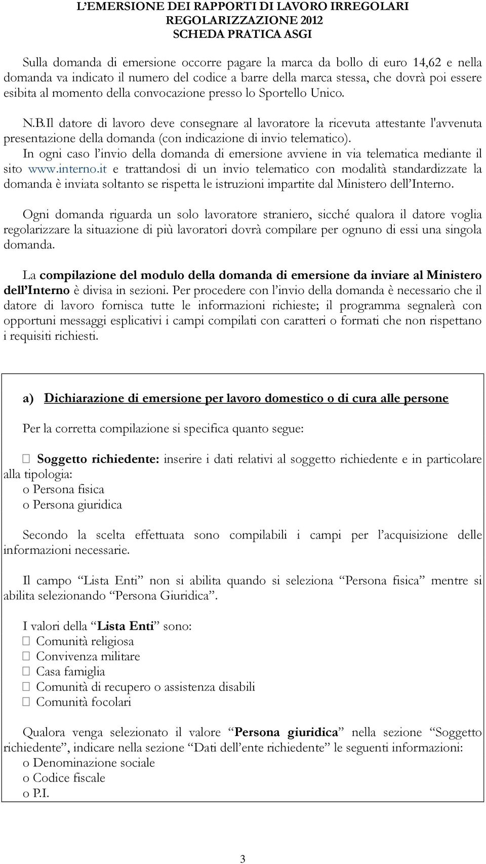 Il datore di lavoro deve consegnare al lavoratore la ricevuta attestante l'avvenuta presentazione della domanda (con indicazione di invio telematico).