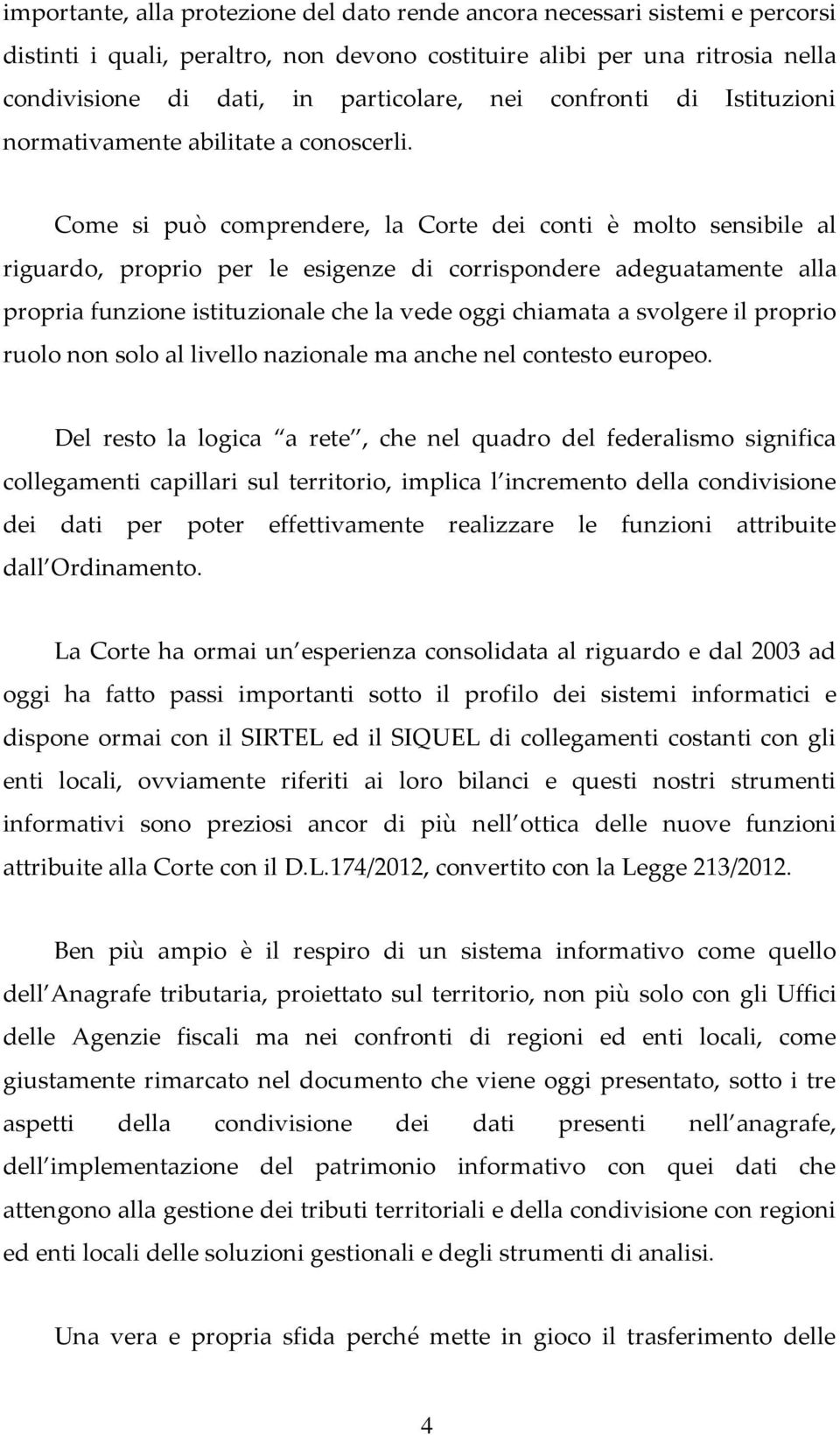 Come si può comprendere, la Corte dei conti è molto sensibile al riguardo, proprio per le esigenze di corrispondere adeguatamente alla propria funzione istituzionale che la vede oggi chiamata a