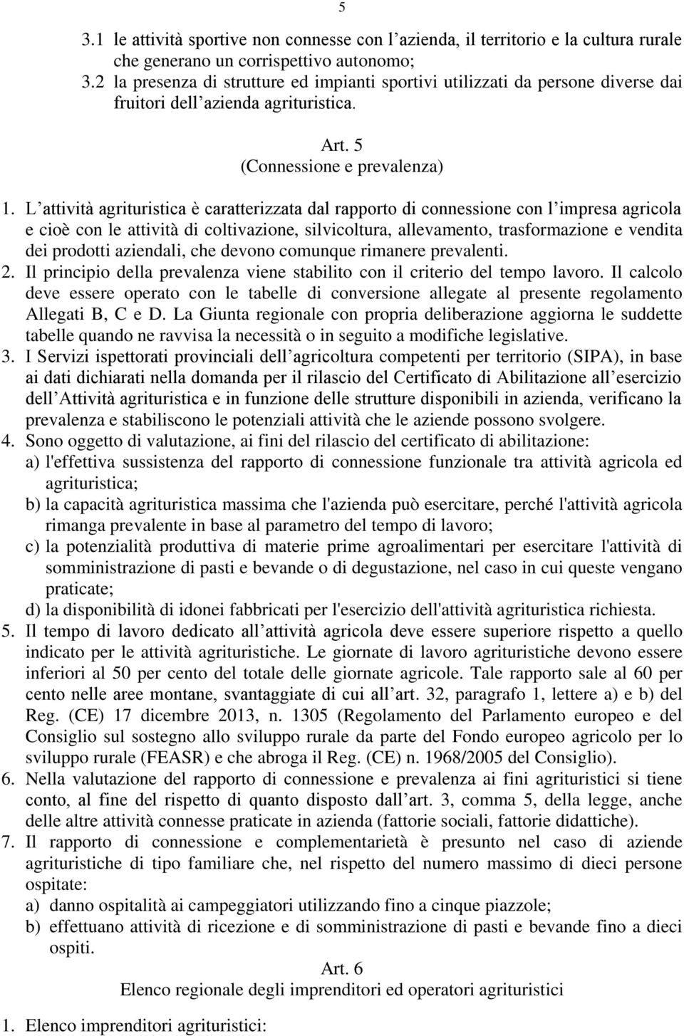 L attività agrituristica è caratterizzata dal rapporto di connessione con l impresa agricola e cioè con le attività di coltivazione, silvicoltura, allevamento, trasformazione e vendita dei prodotti