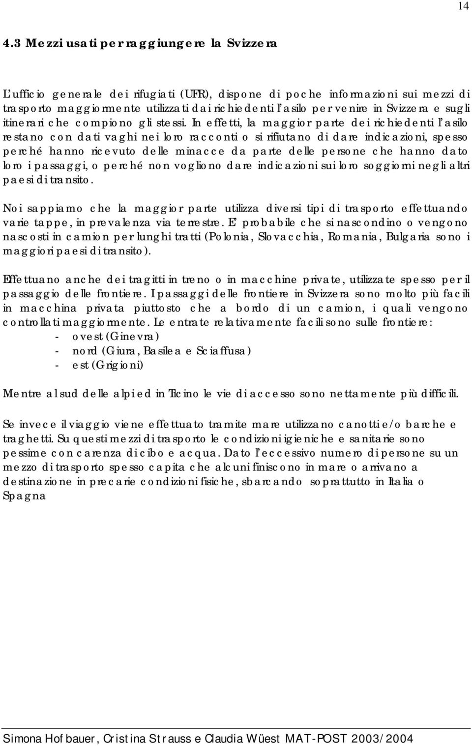 In effetti, la maggior parte dei richiedenti l asilo restano con dati vaghi nei loro racconti o si rifiutano di dare indicazioni, spesso perché hanno ricevuto delle minacce da parte delle persone che