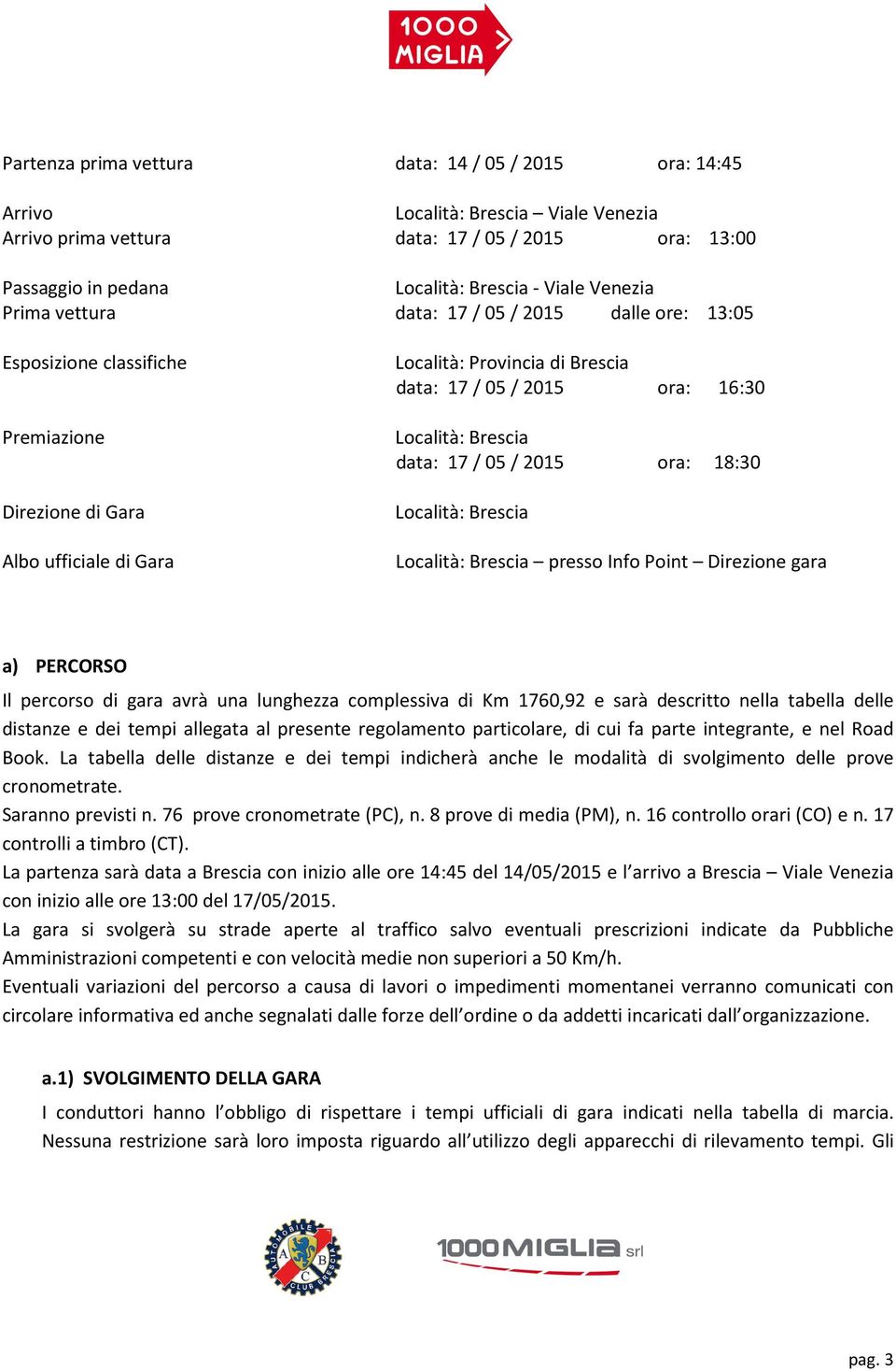 Località: Brescia data: 17 / 05 / 2015 ora: 18:30 Località: Brescia Località: Brescia presso Info Point Direzione gara a) PERCORSO Il percorso di gara avrà una lunghezza complessiva di Km 1760,92 e