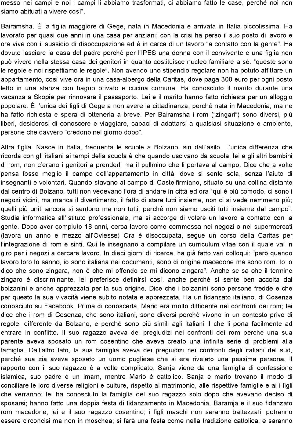 Ha lavorato per quasi due anni in una casa per anziani; con la crisi ha perso il suo posto di lavoro e ora vive con il sussidio di disoccupazione ed è in cerca di un lavoro a contatto con la gente.