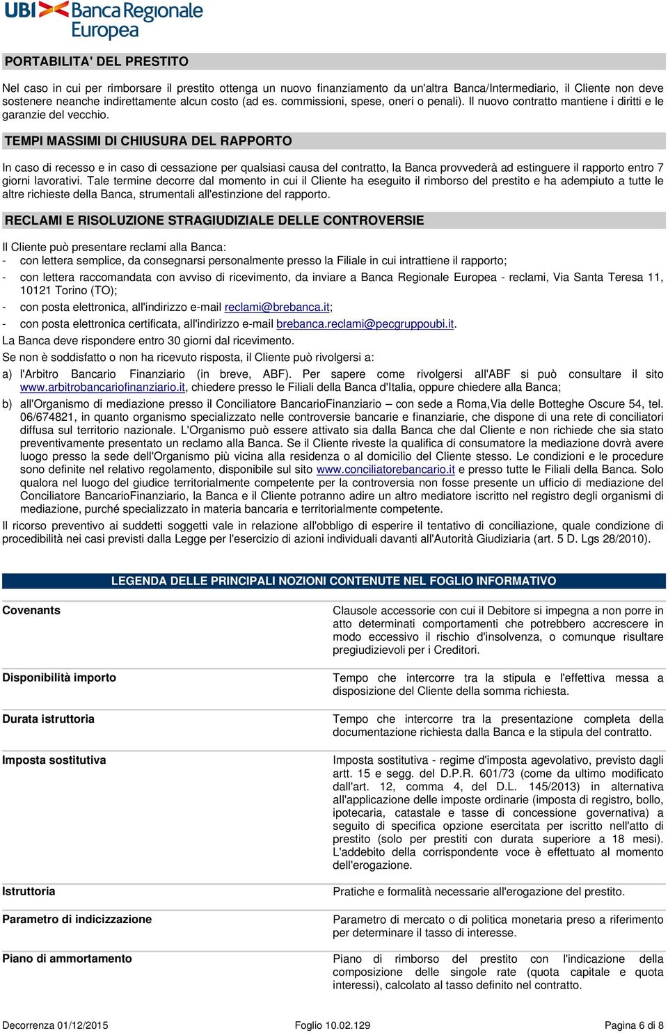 TEMPI MASSIMI DI CHIUSURA DEL RAPPORTO In caso di recesso e in caso di cessazione per qualsiasi causa del contratto, la Banca provvederà ad estinguere il rapporto entro 7 giorni lavorativi.