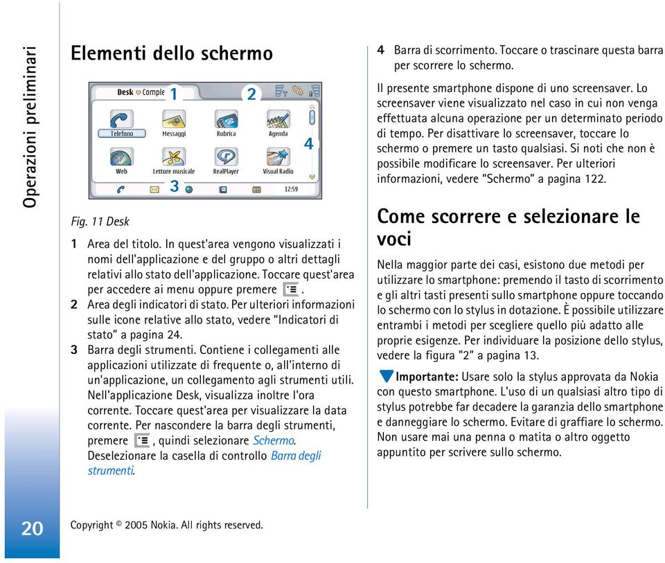 2 Area degli indicatori di stato. Per ulteriori informazioni sulle icone relative allo stato, vedere Indicatori di stato a pagina 24. 3 Barra degli strumenti.