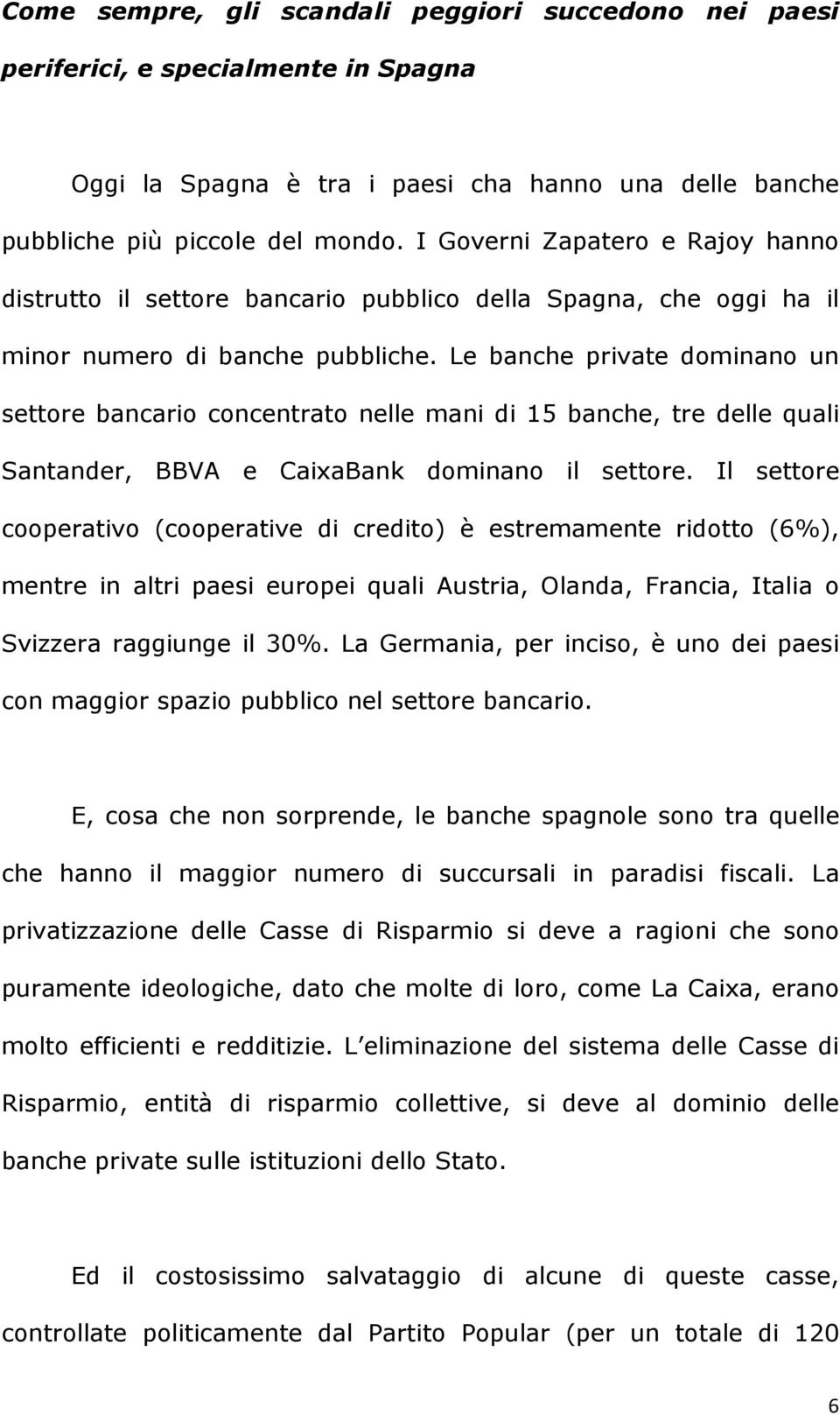 Le banche private dominano un settore bancario concentrato nelle mani di 15 banche, tre delle quali Santander, BBVA e CaixaBank dominano il settore.