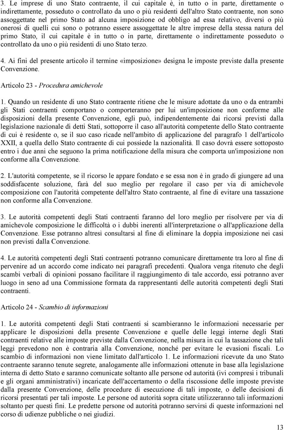 Stato, il cui capitale è in tutto o in parte, direttamente o indirettamente posseduto o controllato da uno o più residenti di uno Stato terzo. 4.