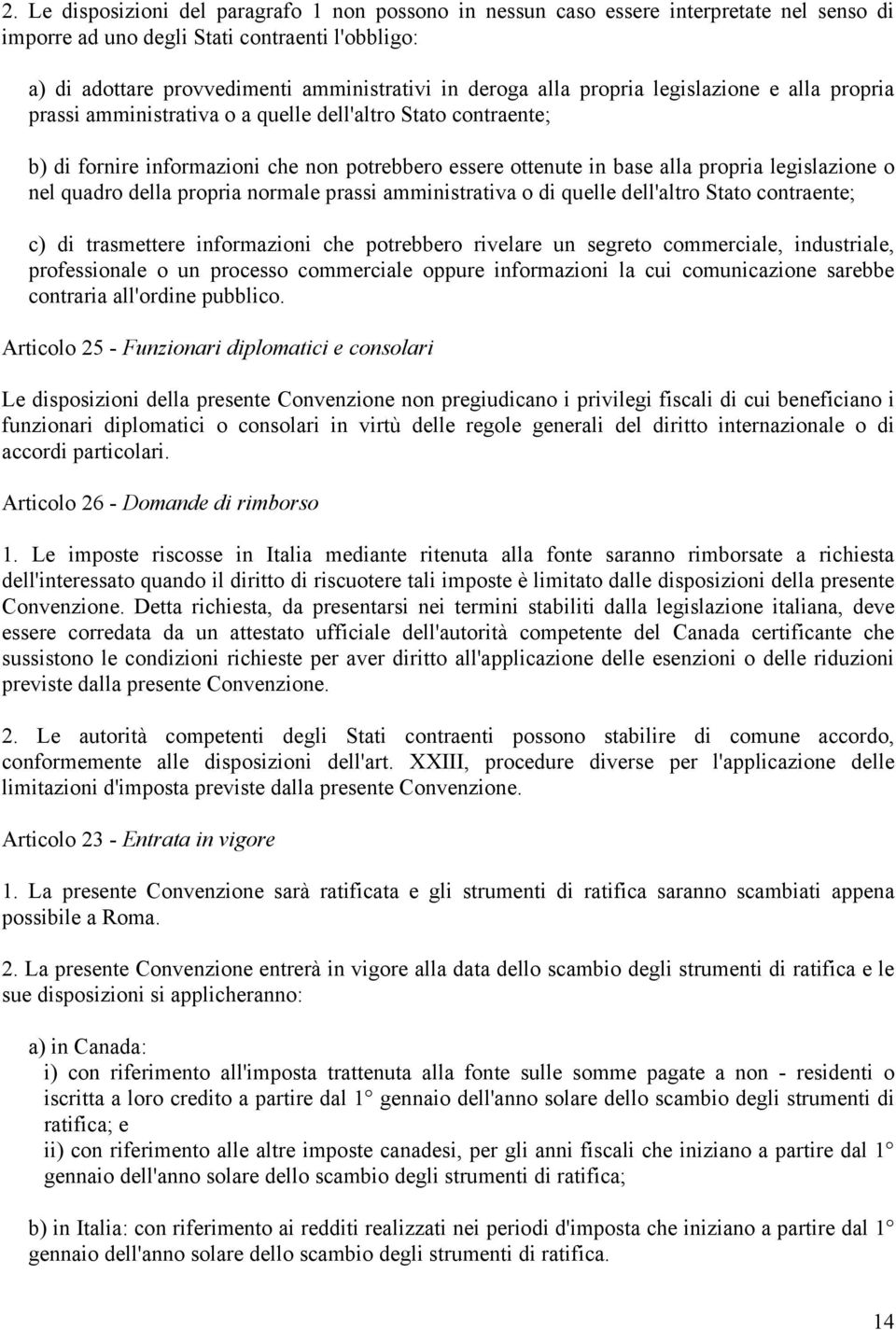 o nel quadro della propria normale prassi amministrativa o di quelle dell'altro Stato contraente; c) di trasmettere informazioni che potrebbero rivelare un segreto commerciale, industriale,