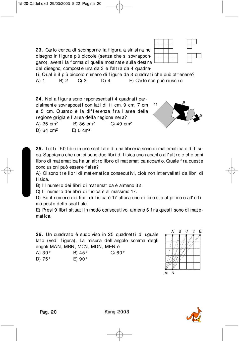 da 4 quadrati. Qual è il più piccolo numero di figure da 3 quadrati che può ottenere? A) 1 B) 2 C) 3 D) 4 E) Carlo non può riuscirci 24.