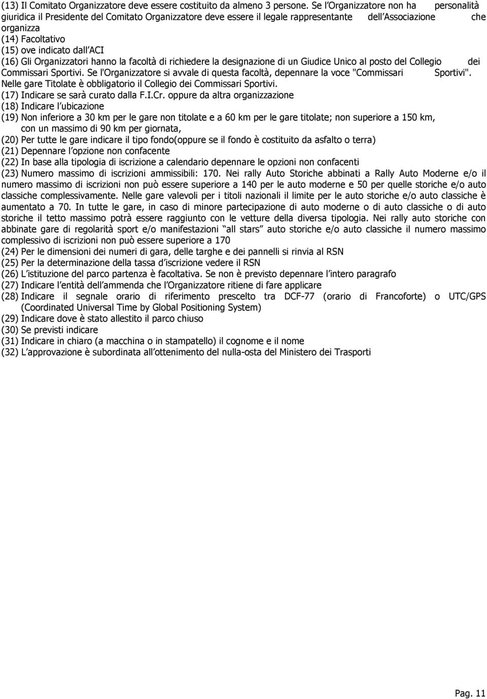 ACI (16) Gli Organizzatori hanno la facoltà di richiedere la designazione di un Giudice Unico al posto del Collegio dei Commissari Sportivi.