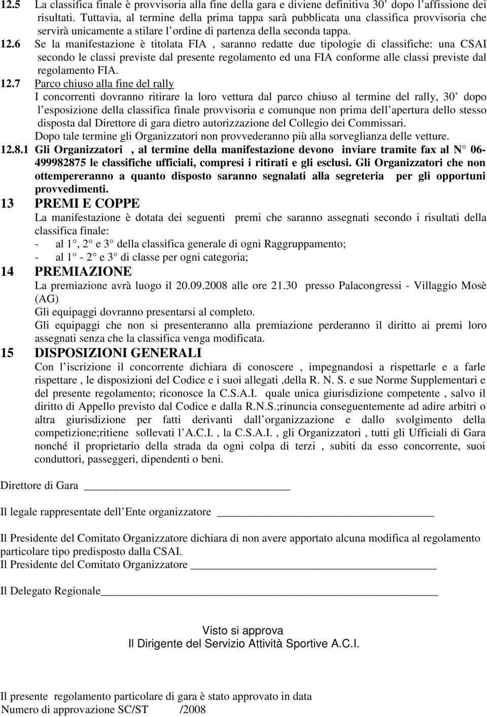 6 Se la manifestazione è titolata FIA, saranno redatte due tipologie di classifiche: una CSAI secondo le classi previste dal presente regolamento ed una FIA conforme alle classi previste dal