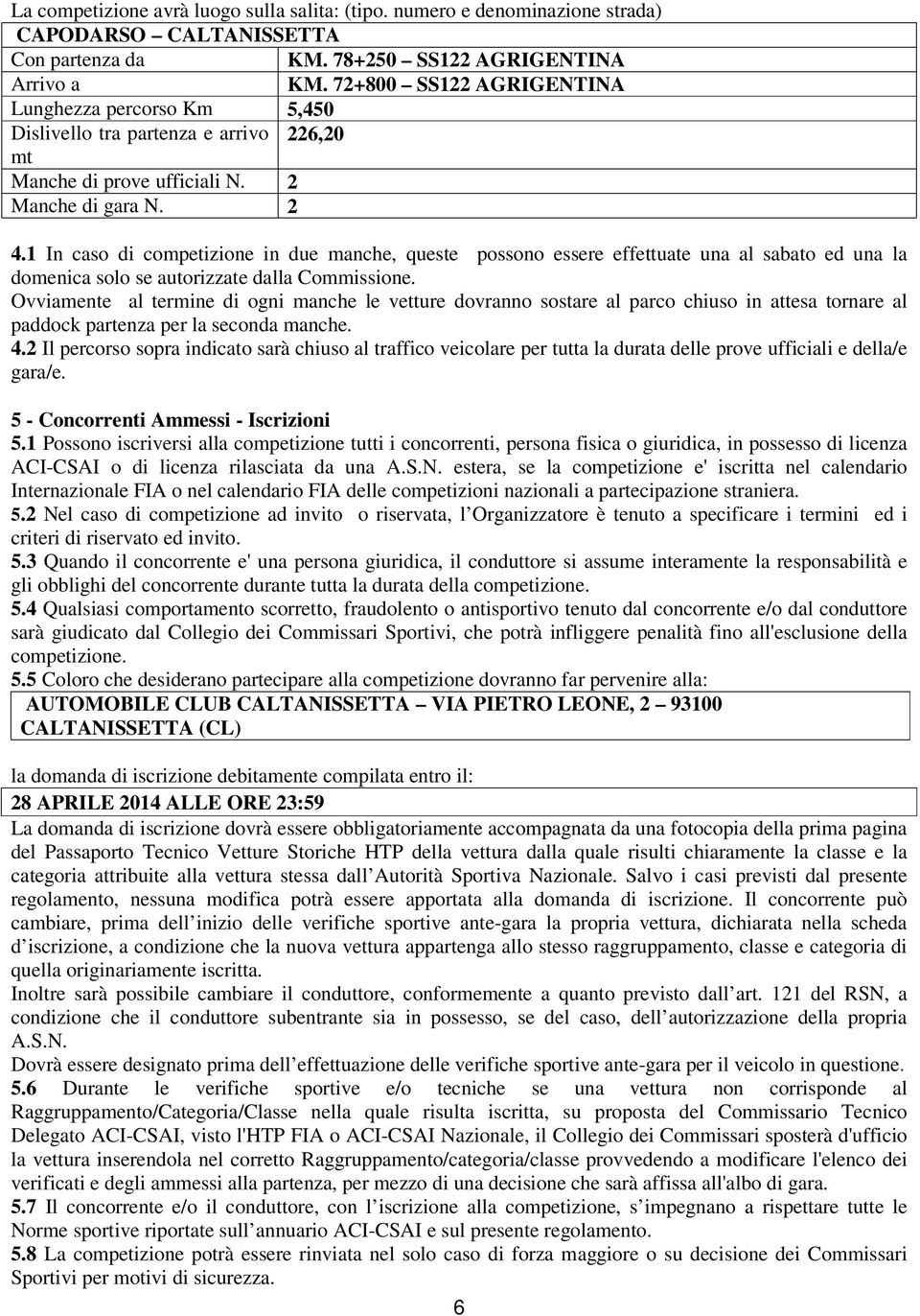 1 In caso di competizione in due manche, queste possono essere effettuate una al sabato ed una la domenica solo se autorizzate dalla Commissione.