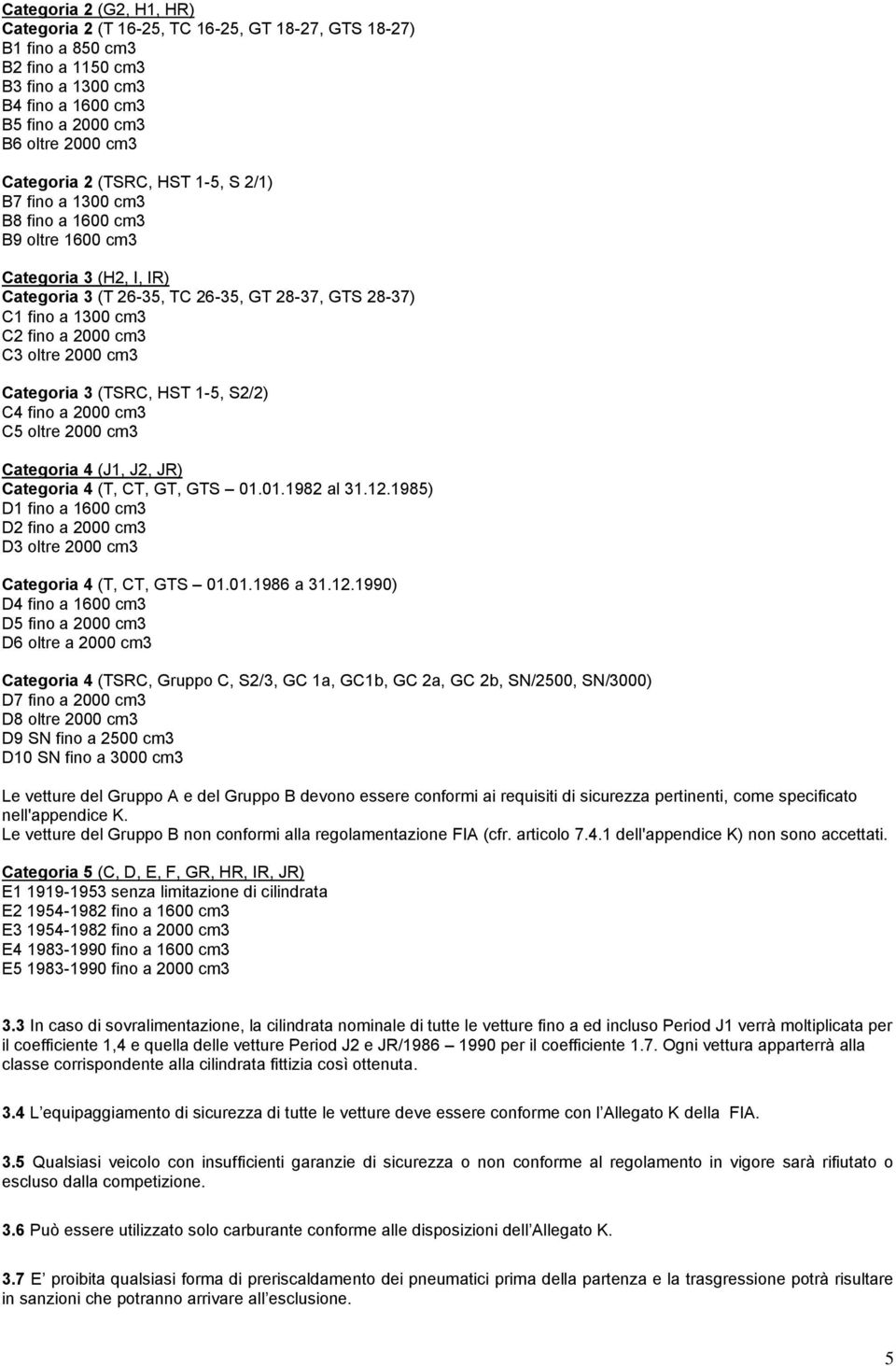 oltre 2000 cm3 Categoria 3 (TSRC, HST 1-5, S2/2) C4 fino a 2000 cm3 C5 oltre 2000 cm3 Categoria 4 (J1, J2, JR) Categoria 4 (T, CT, GT, GTS 01.01.1982 al 31.12.