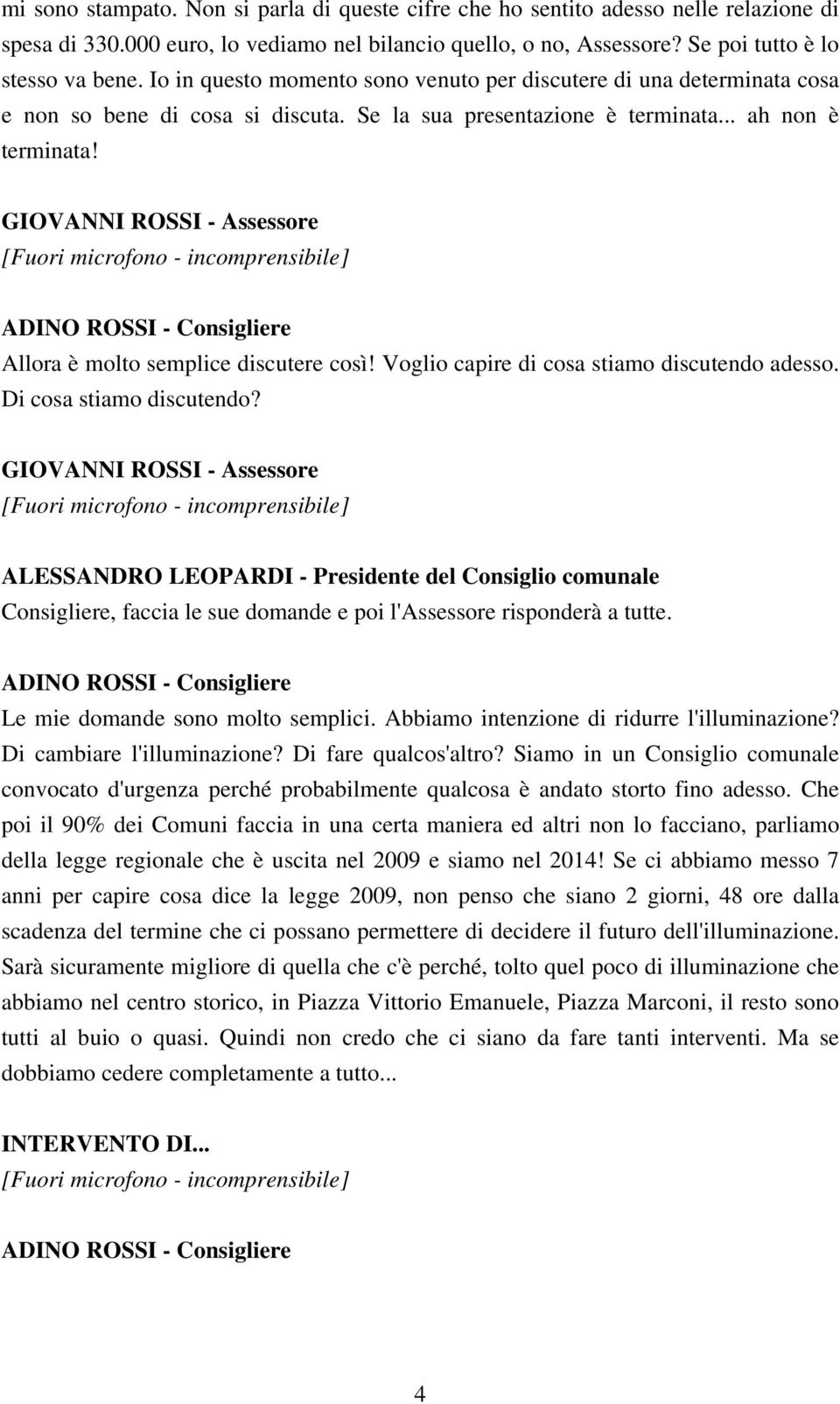 Allora è molto semplice discutere così! Voglio capire di cosa stiamo discutendo adesso. Di cosa stiamo discutendo? Consigliere, faccia le sue domande e poi l'assessore risponderà a tutte.