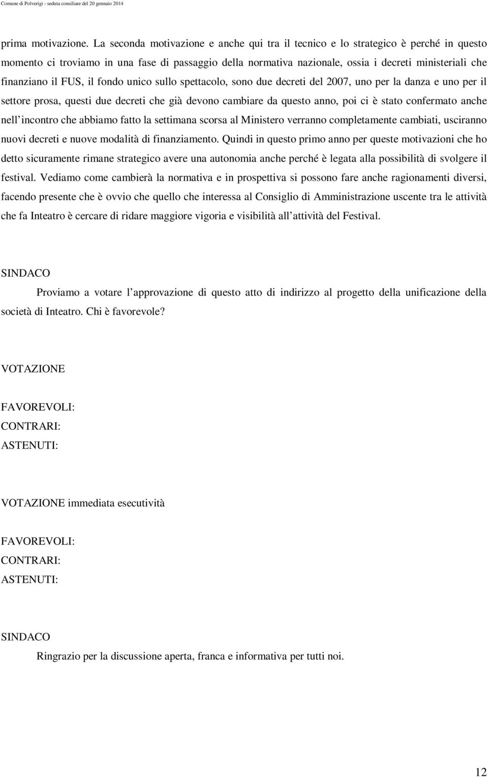 finanziano il FUS, il fondo unico sullo spettacolo, sono due decreti del 2007, uno per la danza e uno per il settore prosa, questi due decreti che già devono cambiare da questo anno, poi ci è stato