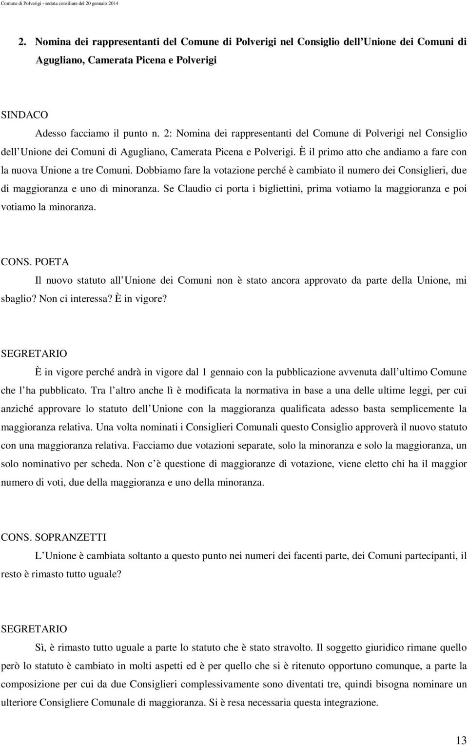 È il primo atto che andiamo a fare con la nuova Unione a tre Comuni. Dobbiamo fare la votazione perché è cambiato il numero dei Consiglieri, due di maggioranza e uno di minoranza.