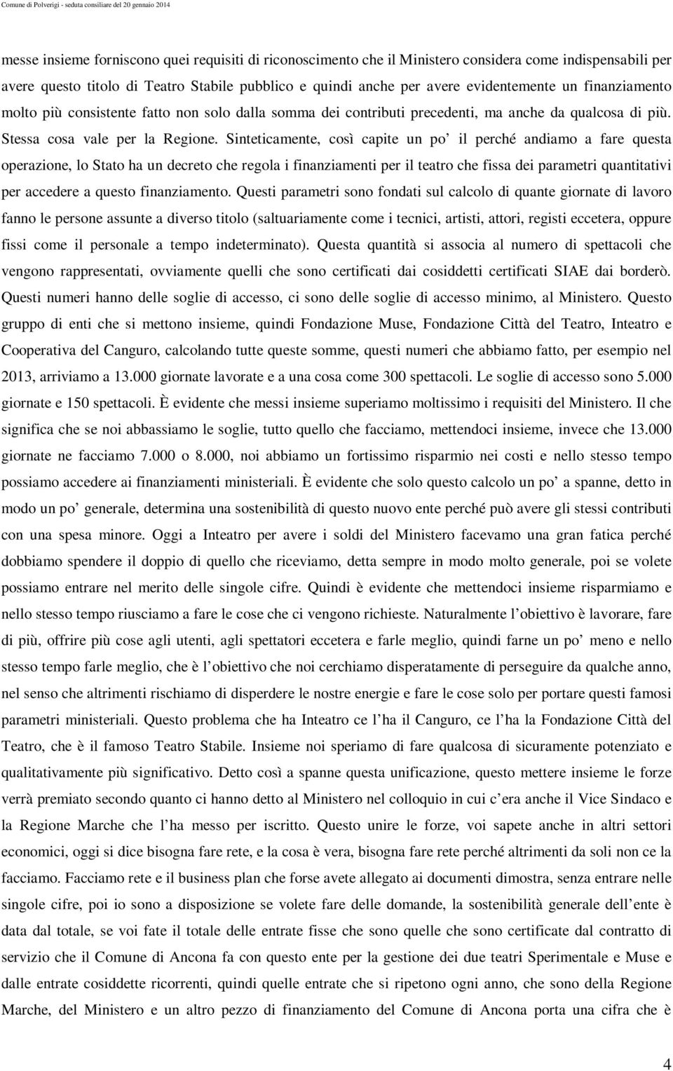 Sinteticamente, così capite un po il perché andiamo a fare questa operazione, lo Stato ha un decreto che regola i finanziamenti per il teatro che fissa dei parametri quantitativi per accedere a