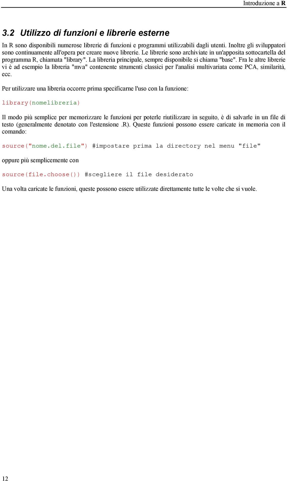 La libreria principale, sempre disponibile si chiama "base". Fra le altre librerie vi è ad esempio la libreria "mva" contenente strumenti classici per l'analisi multivariata come PCA, similarità, ecc.