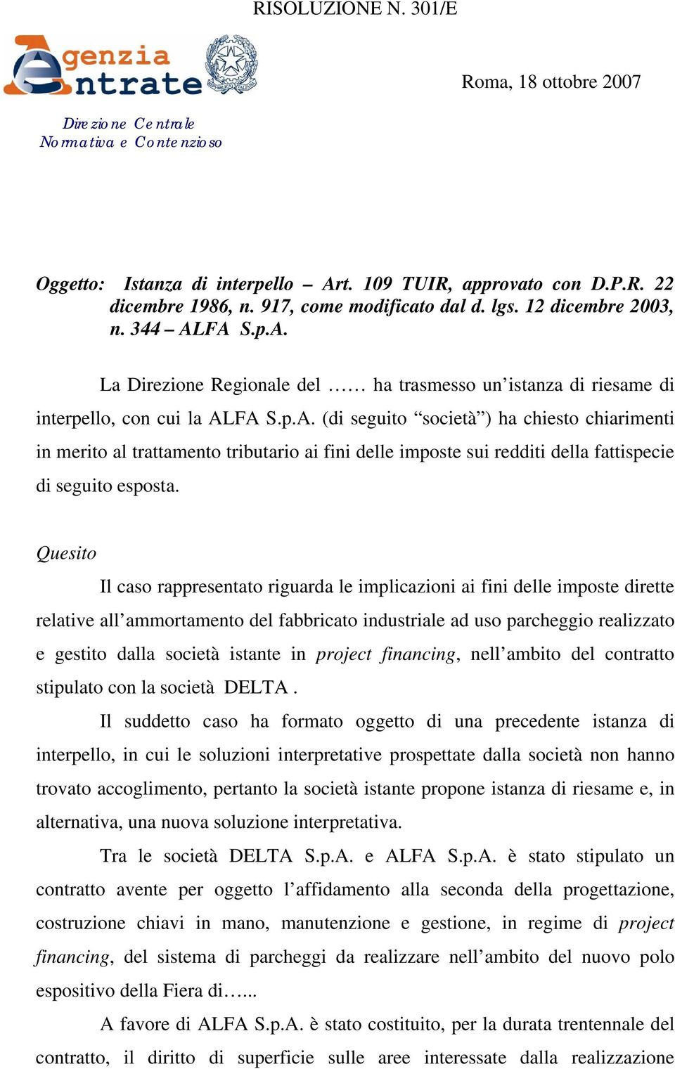 FA S.p.A. La Direzione Regionale del ha trasmesso un istanza di riesame di interpello, con cui la ALFA S.p.A. (di seguito società ) ha chiesto chiarimenti in merito al trattamento tributario ai fini delle imposte sui redditi della fattispecie di seguito esposta.