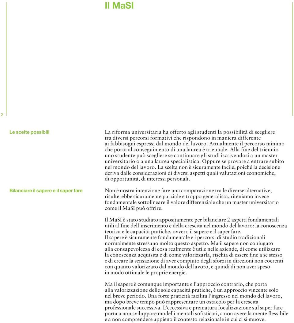 Alla fine del triennio uno studente può scegliere se continuare gli studi iscrivendosi a un master universitario o a una laurea specialistica. Oppure se provare a entrare subito nel mondo del lavoro.