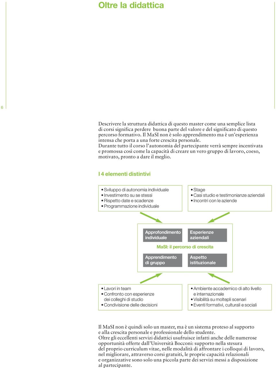 Durante tutto il corso l autonomia del partecipante verrà sempre incentivata e promossa così come la capacità di creare un vero gruppo di lavoro, coeso, motivato, pronto a dare il meglio.