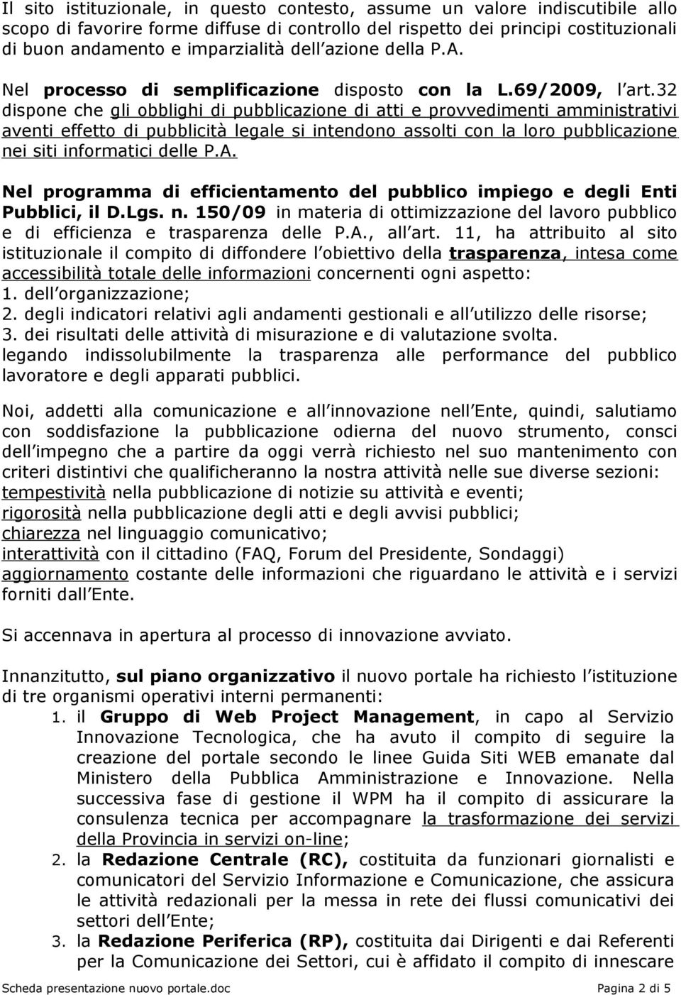 32 dispone che gli obblighi di pubblicazione di atti e provvedimenti amministrativi aventi effetto di pubblicità legale si intendono assolti con la loro pubblicazione nei siti informatici delle P.A.