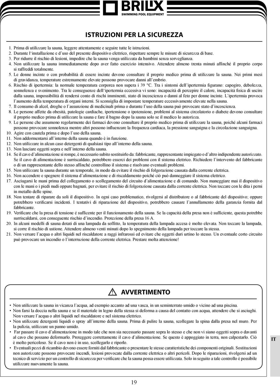 Per ridurre il rischio di lesioni, impedire che la sauna venga utilizzata da bambini senza sorveglianza. 4. Non utilizzare la sauna immediatamente dopo aver fatto esercizio intensivo.