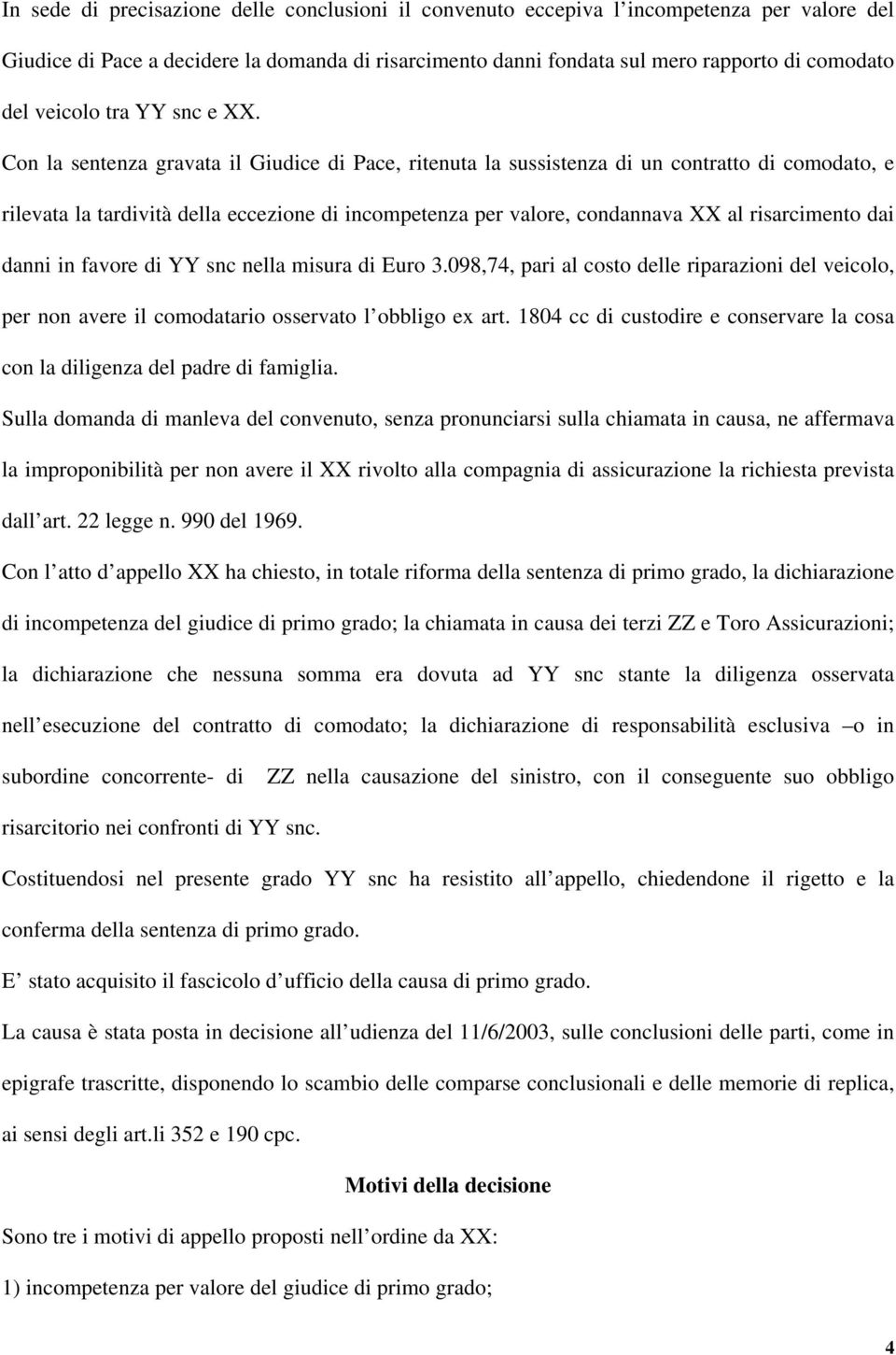 Con la sentenza gravata il Giudice di Pace, ritenuta la sussistenza di un contratto di comodato, e rilevata la tardività della eccezione di incompetenza per valore, condannava XX al risarcimento dai