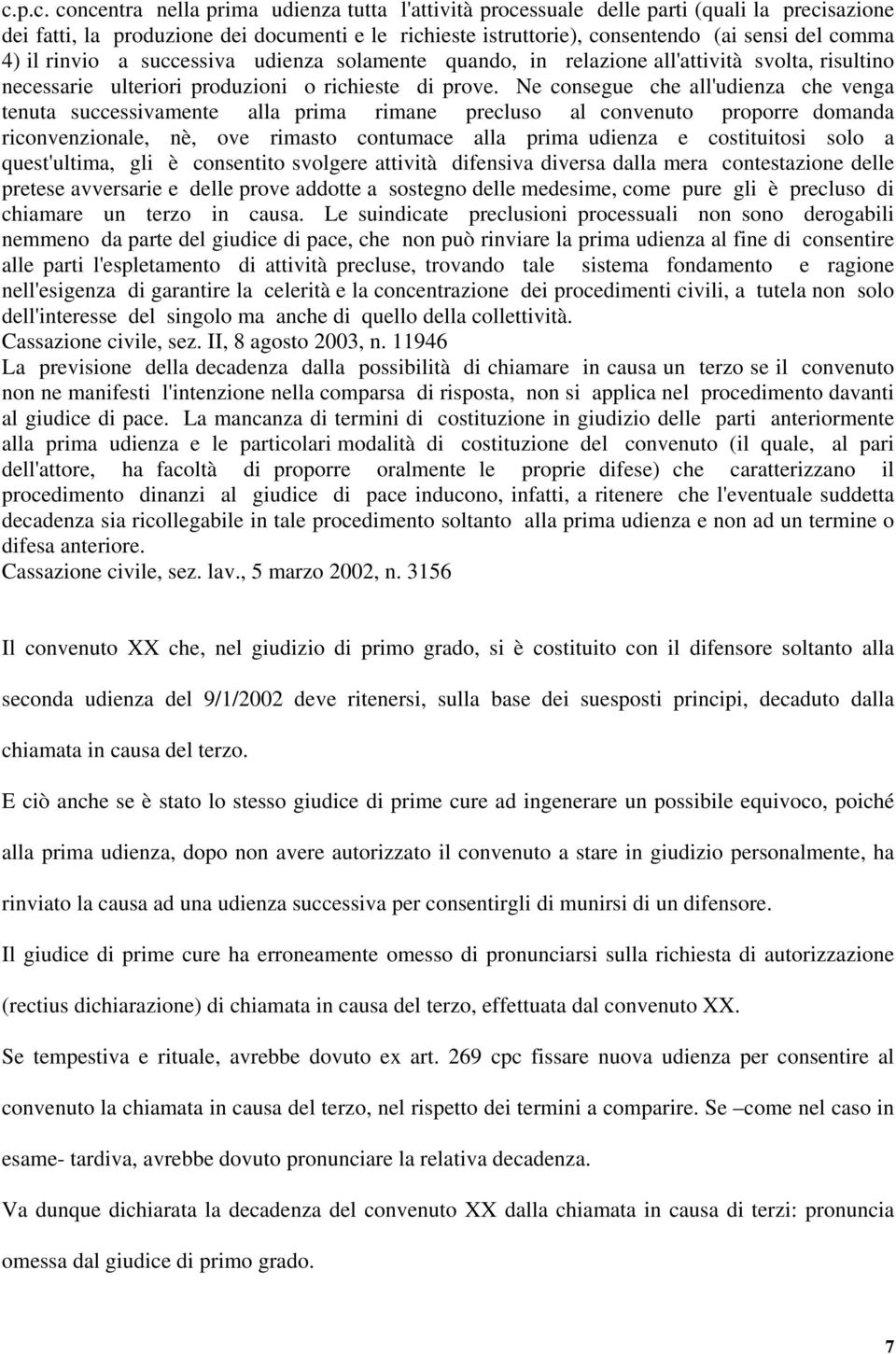 Ne consegue che all'udienza che venga tenuta successivamente alla prima rimane precluso al convenuto proporre domanda riconvenzionale, nè, ove rimasto contumace alla prima udienza e costituitosi solo