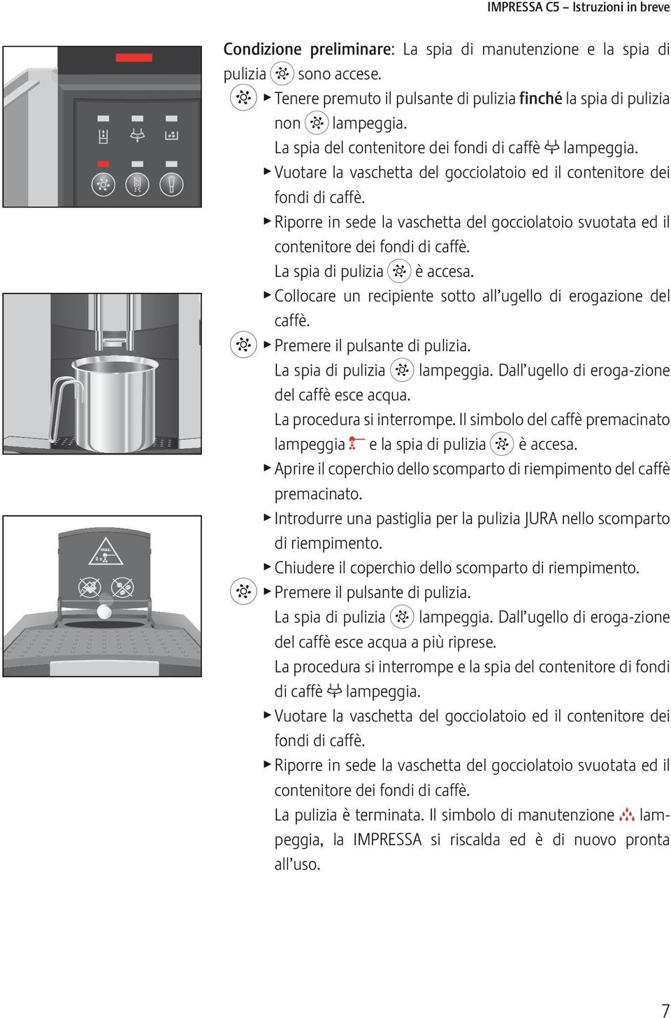 La spia di puizia v è accesa. Ccare un recipiente stt a uge di ergazine de caffè. v Premere i pusante di puizia. La spia di puizia v ampeggia. Da uge di erga-zine de caffè esce acqua.