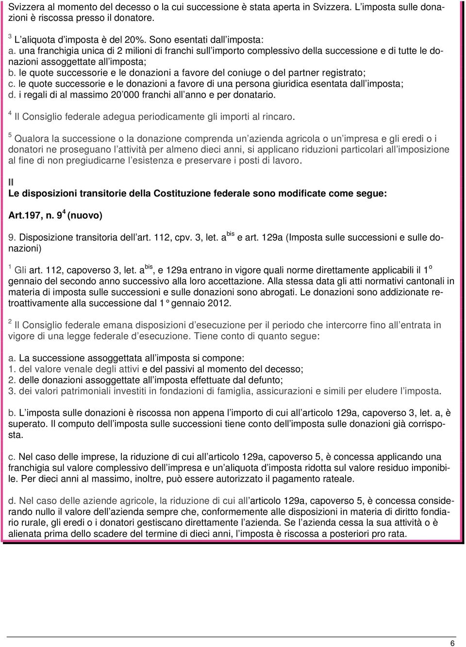 le quote successorie e le donazioni a favore del coniuge o del partner registrato; c. le quote successorie e le donazioni a favore di una persona giuridica esentata dall imposta; d.