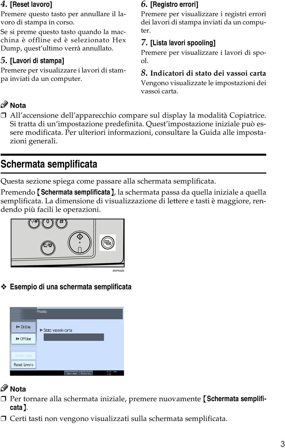 [Lista lavori spooling] Premere per visualizzare i lavori di spool. 8. Indicatori di stato dei vassoi carta Vengono visualizzate le impostazioni dei vassoi carta.