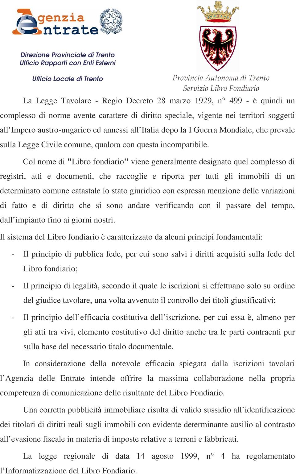 Col nome di "Libro fondiario" viene generalmente designato quel complesso di registri, atti e documenti, che raccoglie e riporta per tutti gli immobili di un determinato comune catastale lo stato