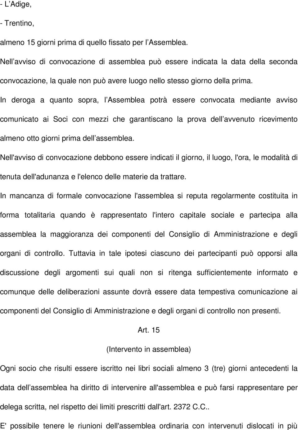 In deroga a quanto sopra, l Assemblea potrà essere convocata mediante avviso comunicato ai Soci con mezzi che garantiscano la prova dell avvenuto ricevimento almeno otto giorni prima dell assemblea.