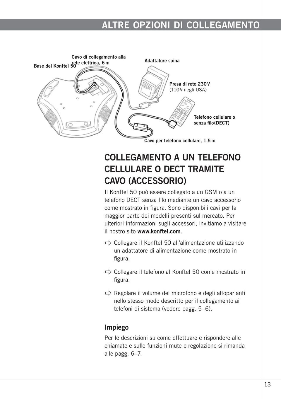 come mostrato in figura. Sono disponibili cavi per la maggior parte dei modelli presenti sul mercato. Per ulteriori informazioni sugli accessori, invitiamo a visitare il nostro sito www.konftel.com. apple Collegare il Konftel 50 all alimentazione utilizzando un adattatore di alimentazione come mostrato in figura.