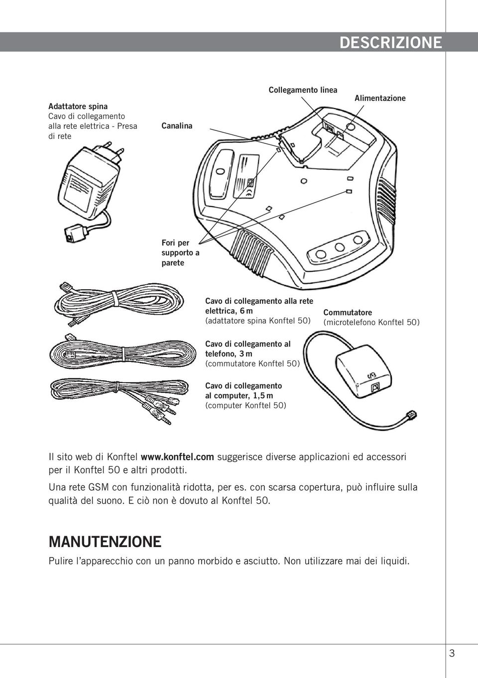 (computer Konftel 50) Il sito web di Konftel www.konftel.com suggerisce diverse applicazioni ed accessori per il Konftel 50 e altri prodotti. Una rete GSM con funzionalità ridotta, per es.