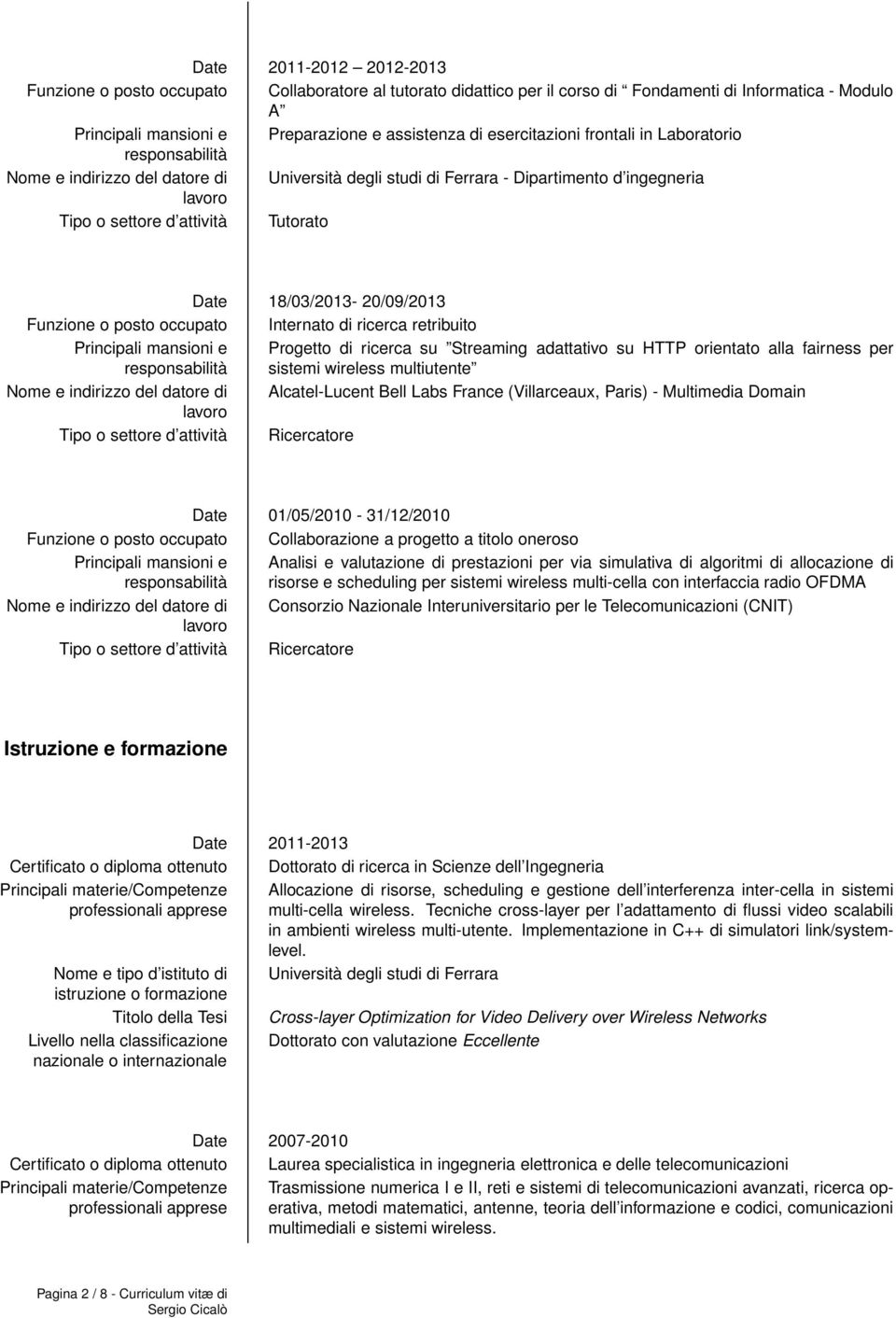 Funzione o posto occupato Internato di ricerca retribuito Principali mansioni e Progetto di ricerca su Streaming adattativo su HTTP orientato alla fairness per sistemi wireless multiutente Nome e