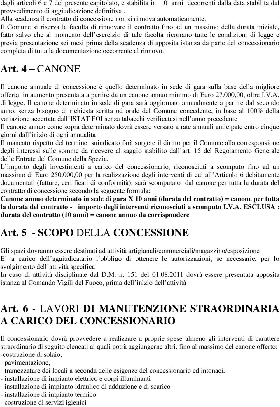 Il Comune si riserva la facoltà di rinnovare il contratto fino ad un massimo della durata iniziale, fatto salvo che al momento dell esercizio di tale facoltà ricorrano tutte le condizioni di legge e