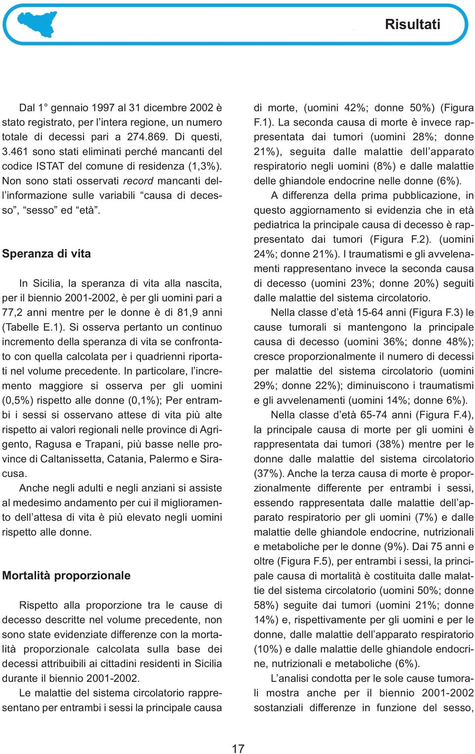 Speranza di vita In Sicilia, la speranza di vita alla nascita, per il biennio 2001-2002, è per gli uomini pari a 77,2 anni mentre per le donne è di 81,9 anni (Tabelle E.1).