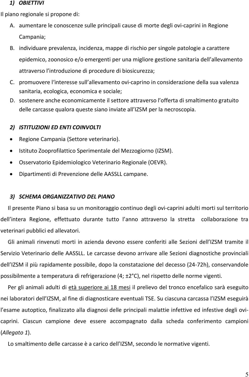 di procedure di biosicurezza; C. promuovere l interesse sull allevamento ovi-caprino in considerazione della sua valenza sanitaria, ecologica, economica e sociale; D.